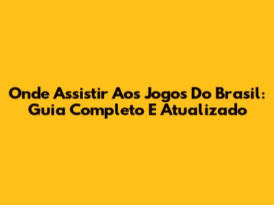 Onde Assistir Aos Jogos Do Brasil: Guia Completo E Atualizado