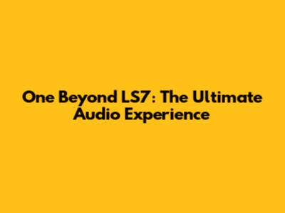 One Beyond LS7: The Ultimate Audio Experience