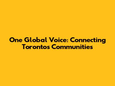 One Global Voice: Connecting Toronto's Communities