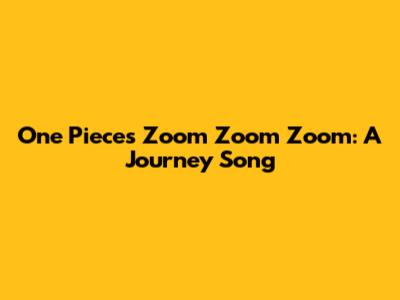 One Piece's "Zoom Zoom Zoom": A Journey Song