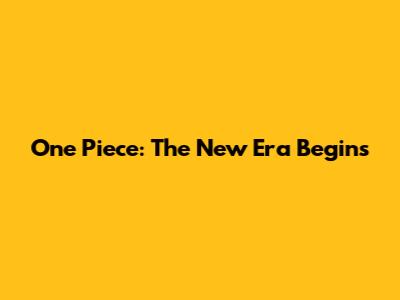 One Piece: The New Era Begins