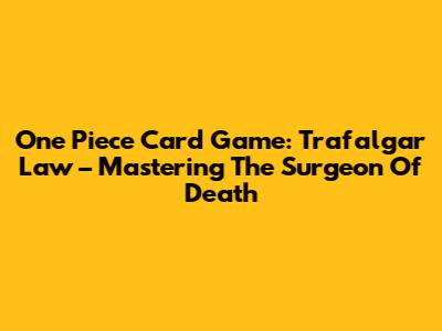 One Piece Card Game: Trafalgar Law – Mastering The Surgeon Of Death