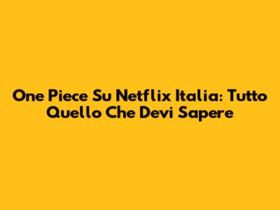 One Piece Su Netflix Italia: Tutto Quello Che Devi Sapere