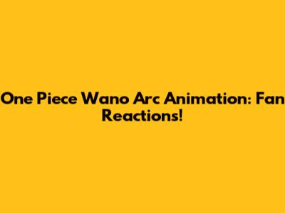 One Piece Wano Arc Animation: Fan Reactions!
