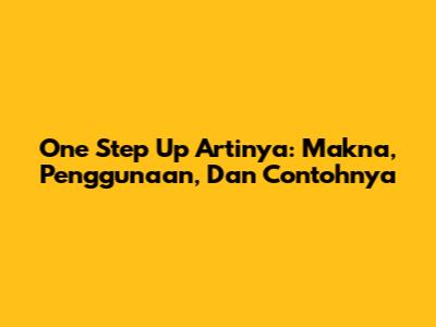 One Step Up Artinya: Makna, Penggunaan, Dan Contohnya