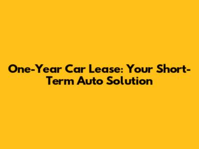 One-Year Car Lease: Your Short-Term Auto Solution