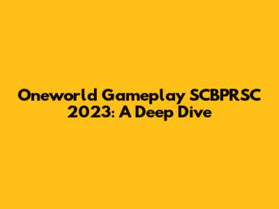 Oneworld Gameplay SCBPRSC 2023: A Deep Dive