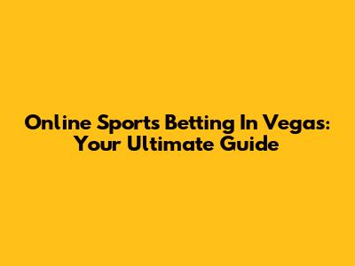 Online Sports Betting In Vegas: Your Ultimate Guide