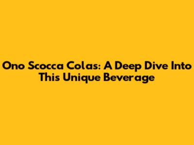 Ono Scocca Colas: A Deep Dive Into This Unique Beverage