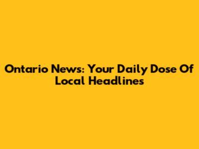 Ontario News: Your Daily Dose Of Local Headlines