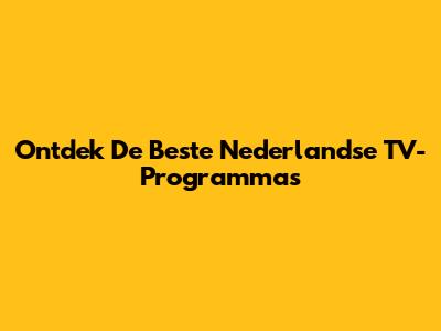 Ontdek De Beste Nederlandse TV-Programma's