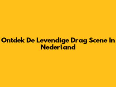 Ontdek De Levendige Drag Scene In Nederland