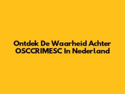 Ontdek De Waarheid Achter OSCCRIMESC In Nederland