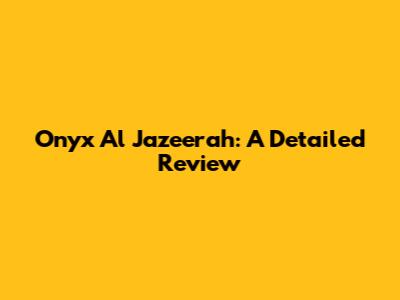 Onyx Al Jazeerah: A Detailed Review