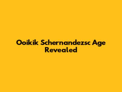 Ooikik Schernandezsc Age Revealed