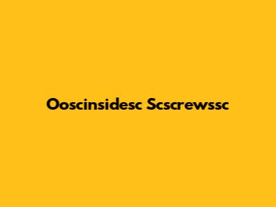 Ooscinsidesc Scscrewssc