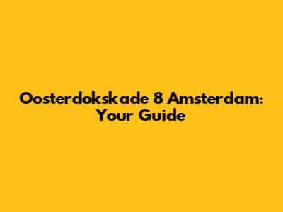Oosterdokskade 8 Amsterdam: Your Guide