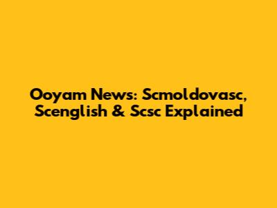 Ooyam News: Scmoldovasc, Scenglish & Scsc Explained