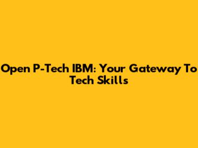 Open P-Tech IBM: Your Gateway To Tech Skills