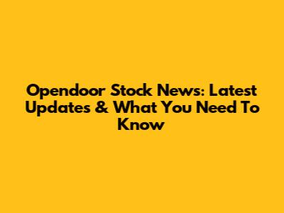 Opendoor Stock News: Latest Updates & What You Need To Know