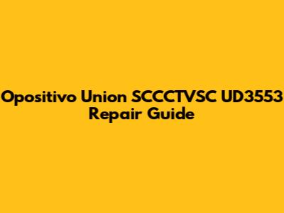 Opositivo Union SCCCTVSC UD3553 Repair Guide