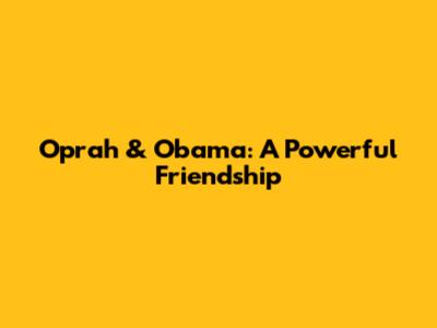 Oprah & Obama: A Powerful Friendship