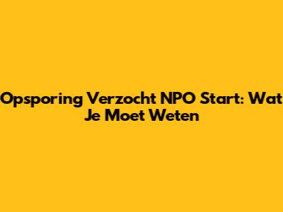 Opsporing Verzocht NPO Start: Wat Je Moet Weten