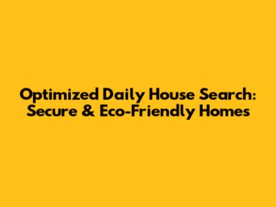 Optimized Daily House Search: Secure & Eco-Friendly Homes