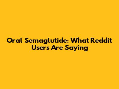 Oral Semaglutide: What Reddit Users Are Saying