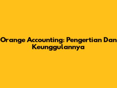 Orange Accounting: Pengertian Dan Keunggulannya
