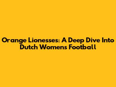Orange Lionesses: A Deep Dive Into Dutch Women's Football