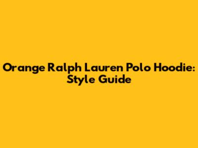 Orange Ralph Lauren Polo Hoodie: Style Guide