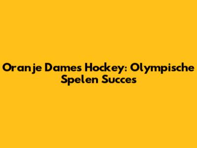 Oranje Dames Hockey: Olympische Spelen Succes