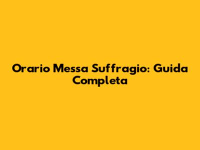 Orario Messa Suffragio: Guida Completa
