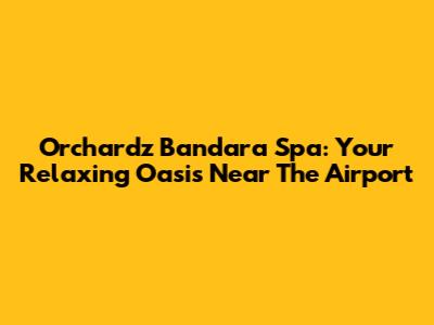 Orchardz Bandara Spa: Your Relaxing Oasis Near The Airport