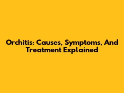 Orchitis: Causes, Symptoms, And Treatment Explained