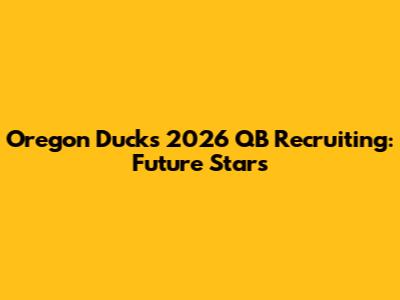 Oregon Ducks 2026 QB Recruiting: Future Stars