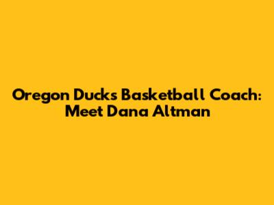 Oregon Ducks Basketball Coach: Meet Dana Altman