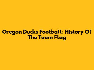 Oregon Ducks Football: History Of The Team Flag