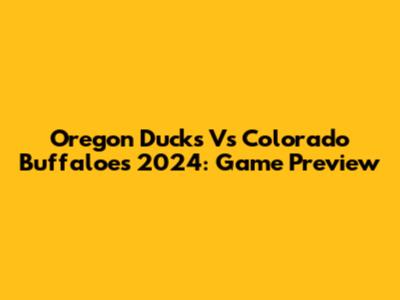 Oregon Ducks Vs Colorado Buffaloes 2024: Game Preview