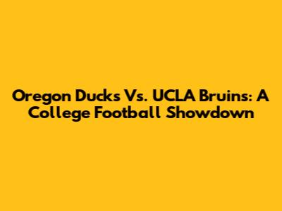 Oregon Ducks Vs. UCLA Bruins: A College Football Showdown