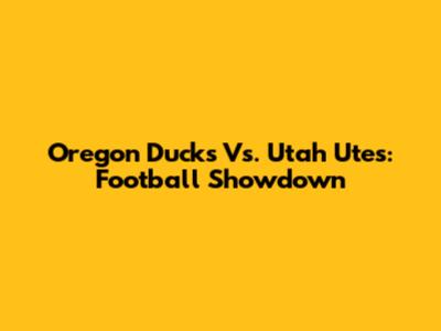 Oregon Ducks Vs. Utah Utes: Football Showdown