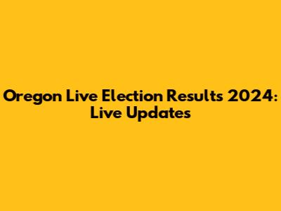 Oregon Live Election Results 2024: Live Updates