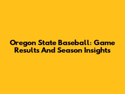 Oregon State Baseball: Game Results And Season Insights