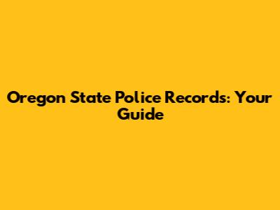 Oregon State Police Records: Your Guide