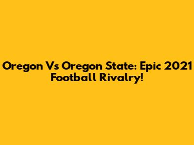 Oregon Vs Oregon State: Epic 2021 Football Rivalry!