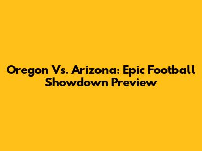 Oregon Vs. Arizona: Epic Football Showdown Preview
