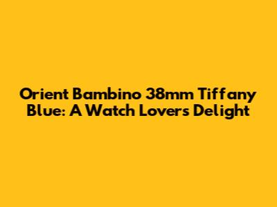 Orient Bambino 38mm Tiffany Blue: A Watch Lover's Delight