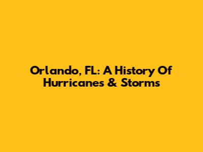 Orlando, FL: A History Of Hurricanes & Storms