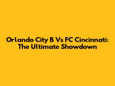 Orlando City B Vs FC Cincinnati: The Ultimate Showdown
